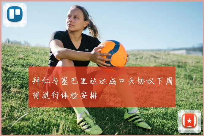 拜仁与塞巴里达达成口头协议下周将进行体检安排