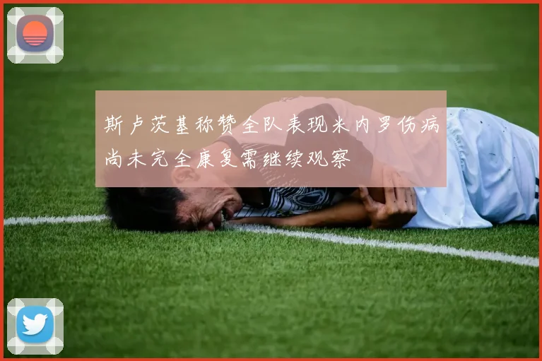 斯卢茨基称赞全队表现米内罗伤病尚未完全康复需继续观察