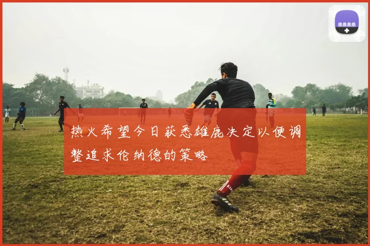 热火希望今日获悉雄鹿决定以便调整追求伦纳德的策略