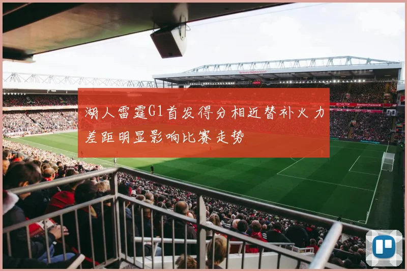 湖人雷霆G1首发得分相近替补火力差距明显影响比赛走势